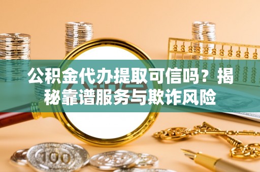 峨边公积金代办提取可信吗？揭秘靠谱服务与欺诈风险