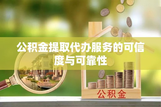 峨边公积金提取代办服务的可信度与可靠性